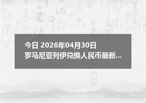 今日 2026年04月30日 罗马尼亚列伊兑换人民币最新汇率行情