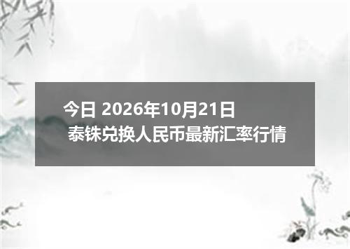 今日 2026年10月21日 泰铢兑换人民币最新汇率行情