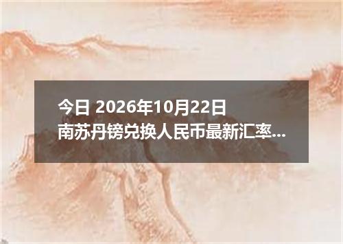 今日 2026年10月22日 南苏丹镑兑换人民币最新汇率行情