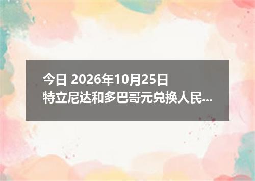 今日 2026年10月25日 特立尼达和多巴哥元兑换人民币最新汇率行情