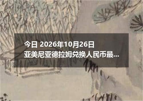 今日 2026年10月26日 亚美尼亚德拉姆兑换人民币最新汇率行情