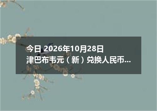 今日 2026年10月28日 津巴布韦元（新）兑换人民币最新汇率行情