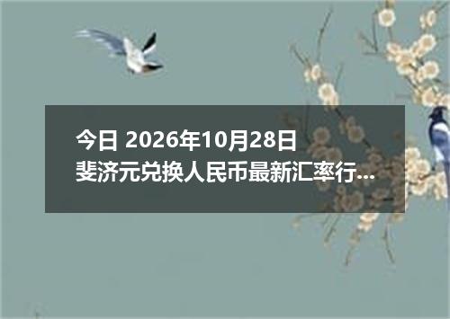 今日 2026年10月28日 斐济元兑换人民币最新汇率行情