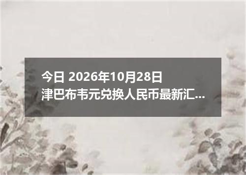 今日 2026年10月28日 津巴布韦元兑换人民币最新汇率行情