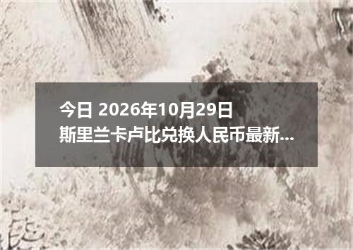 今日 2026年10月29日 斯里兰卡卢比兑换人民币最新汇率行情