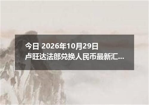 今日 2026年10月29日 卢旺达法郎兑换人民币最新汇率行情