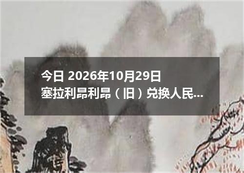今日 2026年10月29日 塞拉利昂利昂（旧）兑换人民币最新汇率行情