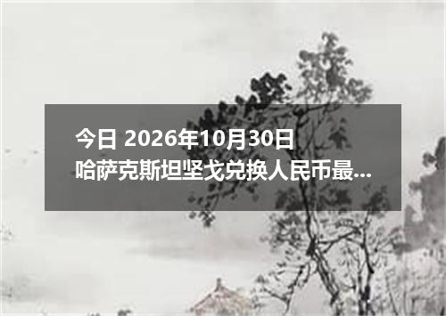 今日 2026年10月30日 哈萨克斯坦坚戈兑换人民币最新汇率行情