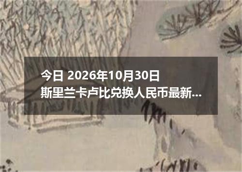 今日 2026年10月30日 斯里兰卡卢比兑换人民币最新汇率行情