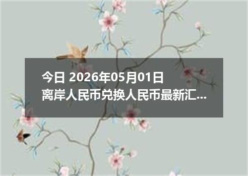 今日 2026年05月01日 离岸人民币兑换人民币最新汇率行情