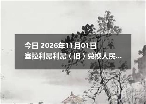 今日 2026年11月01日 塞拉利昂利昂（旧）兑换人民币最新汇率行情