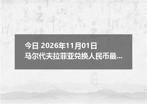 今日 2026年11月01日 马尔代夫拉菲亚兑换人民币最新汇率行情