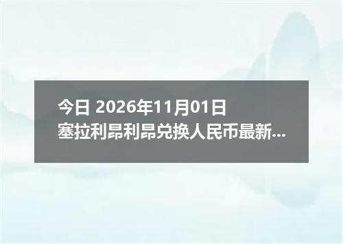 今日 2026年11月01日 塞拉利昂利昂兑换人民币最新汇率行情