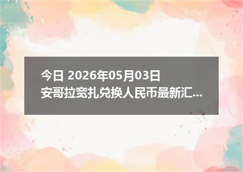 今日 2026年05月03日 安哥拉宽扎兑换人民币最新汇率行情