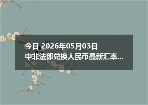 今日 2026年05月03日 中非法郎兑换人民币最新汇率行情