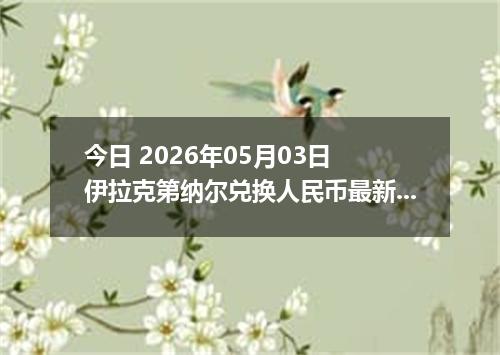 今日 2026年05月03日 伊拉克第纳尔兑换人民币最新汇率行情