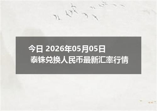 今日 2026年05月05日 泰铢兑换人民币最新汇率行情