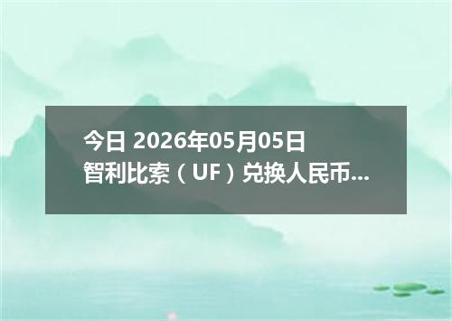 今日 2026年05月05日 智利比索（UF）兑换人民币最新汇率行情