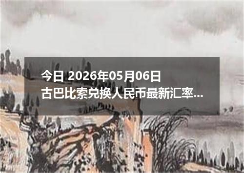 今日 2026年05月06日 古巴比索兑换人民币最新汇率行情