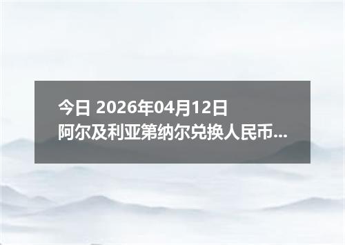 今日 2026年04月12日 阿尔及利亚第纳尔兑换人民币最新汇率行情