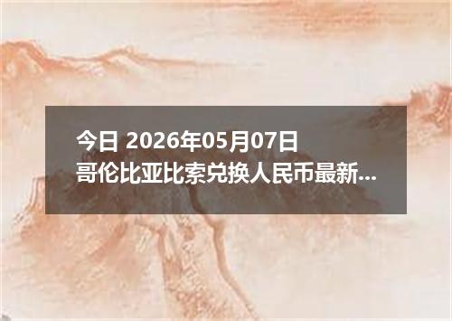 今日 2026年05月07日 哥伦比亚比索兑换人民币最新汇率行情