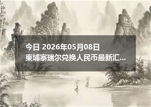 今日 2026年05月08日 柬埔寨瑞尔兑换人民币最新汇率行情