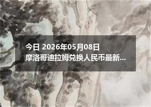 今日 2026年05月08日 摩洛哥迪拉姆兑换人民币最新汇率行情