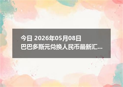今日 2026年05月08日 巴巴多斯元兑换人民币最新汇率行情