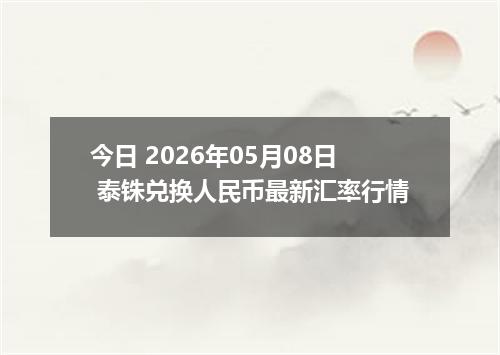 今日 2026年05月08日 泰铢兑换人民币最新汇率行情