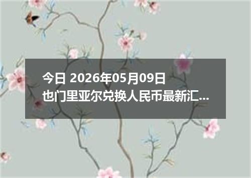 今日 2026年05月09日 也门里亚尔兑换人民币最新汇率行情