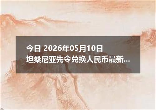 今日 2026年05月10日 坦桑尼亚先令兑换人民币最新汇率行情