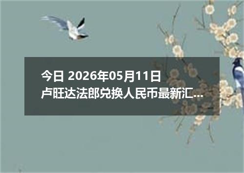 今日 2026年05月11日 卢旺达法郎兑换人民币最新汇率行情