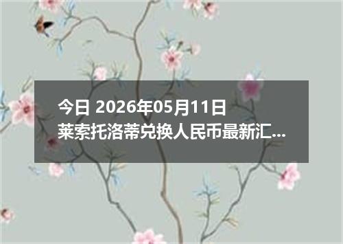 今日 2026年05月11日 莱索托洛蒂兑换人民币最新汇率行情