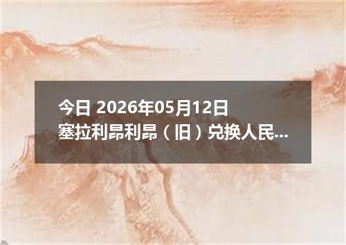 今日 2026年05月12日 塞拉利昂利昂（旧）兑换人民币最新汇率行情