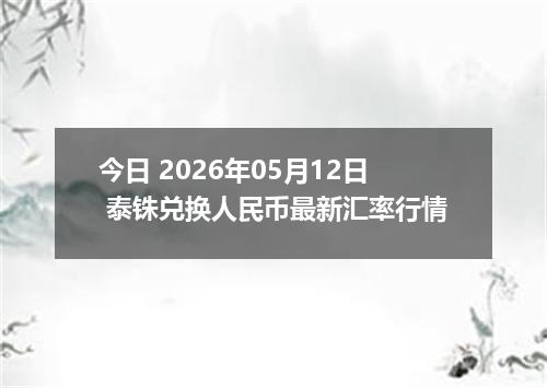 今日 2026年05月12日 泰铢兑换人民币最新汇率行情