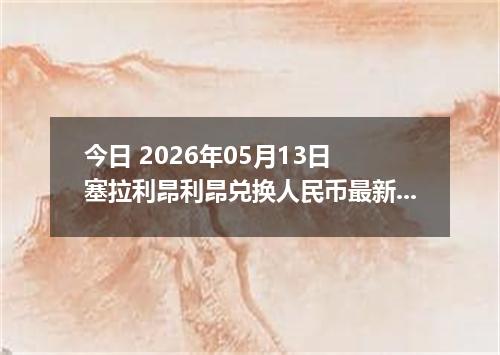 今日 2026年05月13日 塞拉利昂利昂兑换人民币最新汇率行情