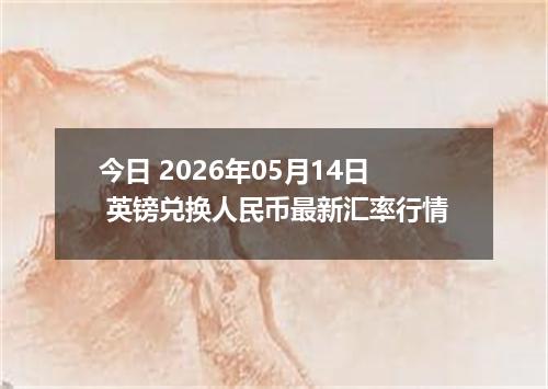今日 2026年05月14日 英镑兑换人民币最新汇率行情