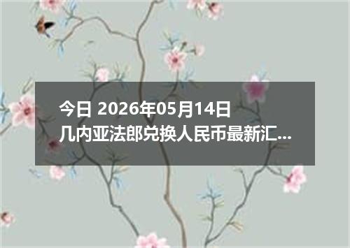 今日 2026年05月14日 几内亚法郎兑换人民币最新汇率行情