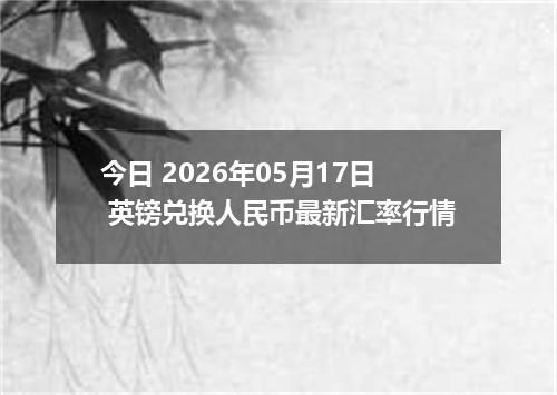 今日 2026年05月17日 英镑兑换人民币最新汇率行情