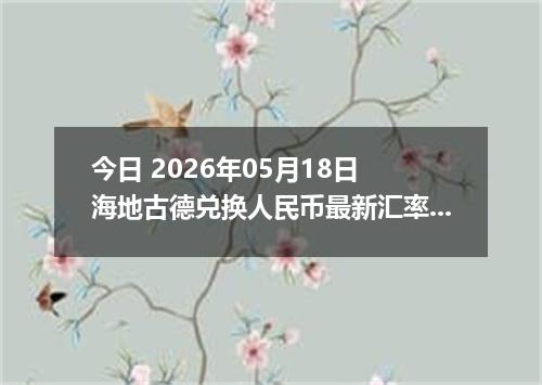 今日 2026年05月18日 海地古德兑换人民币最新汇率行情