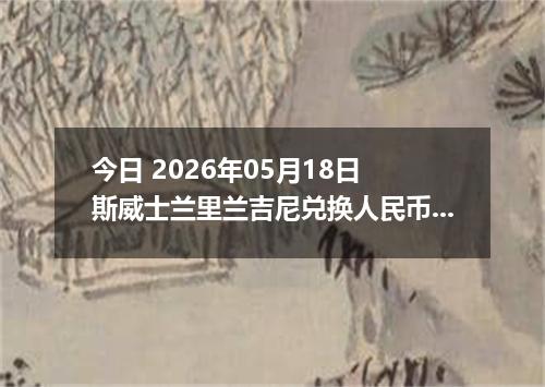 今日 2026年05月18日 斯威士兰里兰吉尼兑换人民币最新汇率行情