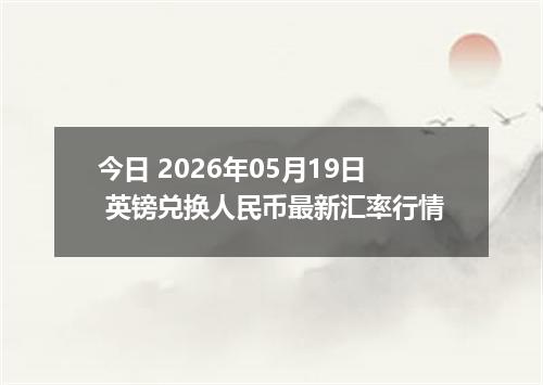 今日 2026年05月19日 英镑兑换人民币最新汇率行情