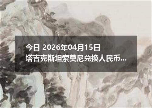 今日 2026年04月15日 塔吉克斯坦索莫尼兑换人民币最新汇率行情