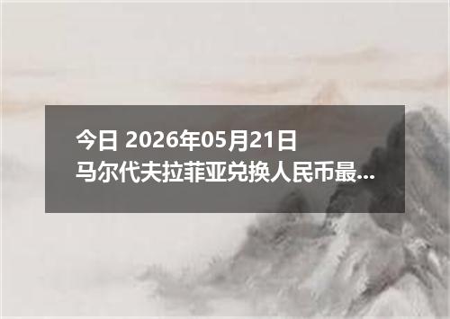 今日 2026年05月21日 马尔代夫拉菲亚兑换人民币最新汇率行情