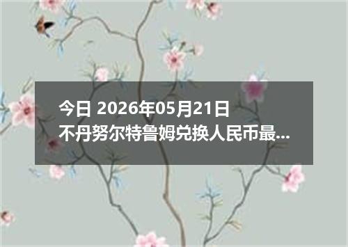 今日 2026年05月21日 不丹努尔特鲁姆兑换人民币最新汇率行情