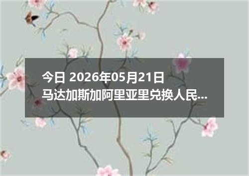 今日 2026年05月21日 马达加斯加阿里亚里兑换人民币最新汇率行情