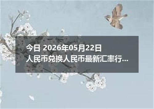 今日 2026年05月22日 人民币兑换人民币最新汇率行情