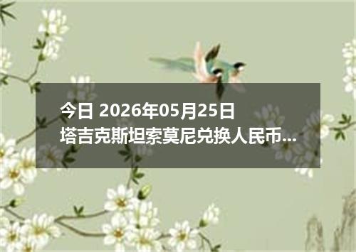 今日 2026年05月25日 塔吉克斯坦索莫尼兑换人民币最新汇率行情