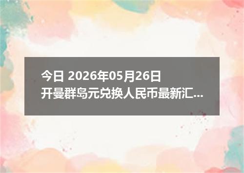 今日 2026年05月26日 开曼群岛元兑换人民币最新汇率行情