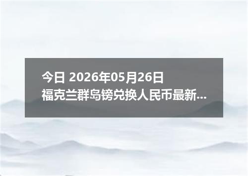今日 2026年05月26日 福克兰群岛镑兑换人民币最新汇率行情
